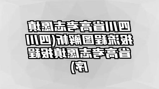 四川省高考志愿填报流程图解析(四川省高考志愿填报程序)