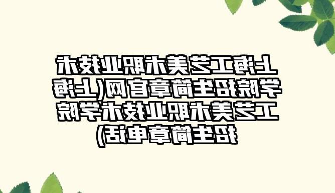上海工艺美术职业技术学院招生简章官网(上海工艺美术职业技术学院招生简章电话)